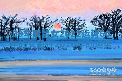 60年属鼠女2022运势 60年的女鼠在2020年的运势 60年属鼠女2022运势 60年的女鼠在2020年的运势