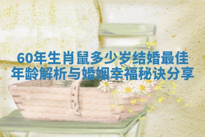 60年生肖鼠多少岁结婚最佳年龄解析与婚姻幸福秘诀分享