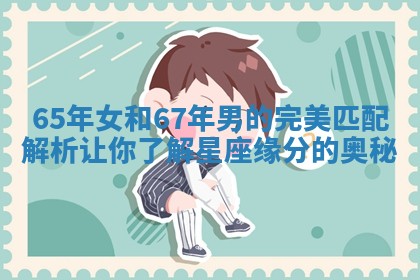 65年女和67年男的完美匹配解析让你了解星座缘分的奥秘