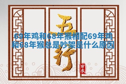 69年鸡和68年猴相配 69年鸡和68年猴总是吵架是什么原因
