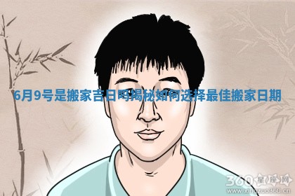 6月9号是搬家吉日吗揭秘如何选择最佳搬家日期