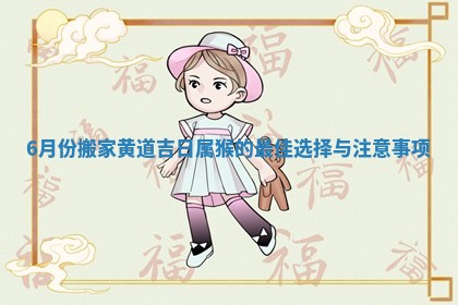 6月份搬家黄道吉日属猴的最佳选择与注意事项