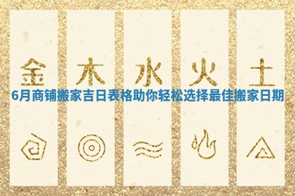 6月商铺搬家吉日表格助你轻松选择最佳搬家日期