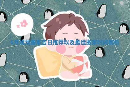6月属龙搬家吉日推荐以及最佳搬家时间解析
