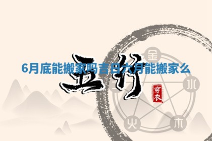 6月底能搬家吗吉日 六月能搬家么