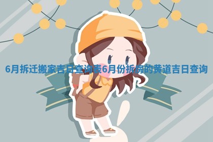 6月拆迁搬家吉日查询表_6月份拆房的黄道吉日查询