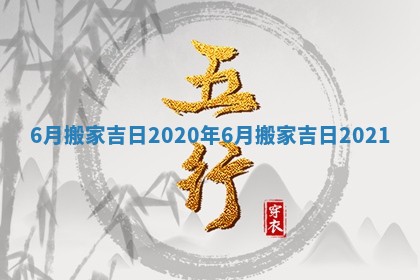 6月搬家吉日2020年_6月搬家吉日2021