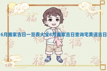 6月搬家吉日一览表大全 6月搬家吉日查询宅黄道吉日