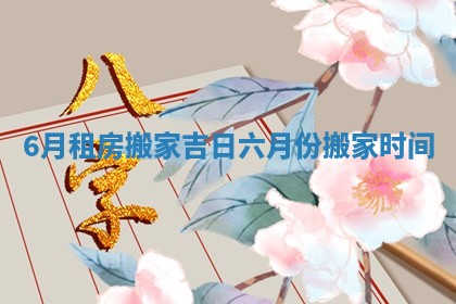 6月租房搬家吉日 六月份搬家时间