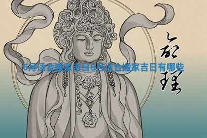 6月适合搬家吉日_6月适合搬家吉日有哪些