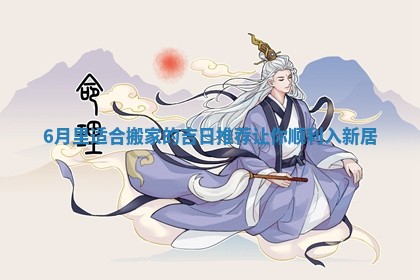 6月里适合搬家的吉日推荐让你顺利入新居