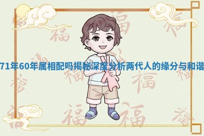 71年60年属相配吗揭秘深度分析两代人的缘分与和谐 71年60年属相配吗揭秘深度分析两代人的缘分与和谐