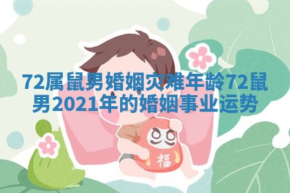72属鼠男婚姻灾难年龄 72鼠男2021年的婚姻事业运势