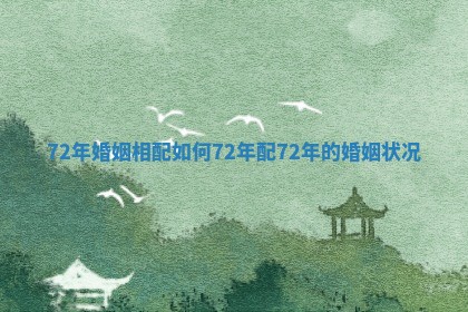 72年婚姻相配如何 72年配72年的婚姻状况