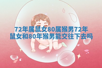 72年属鼠女80属猴男_72年鼠女和80年猴男能交往下去吗