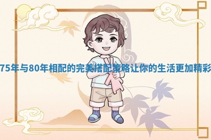 75年与80年相配的完美搭配策略让你的生活更加精彩