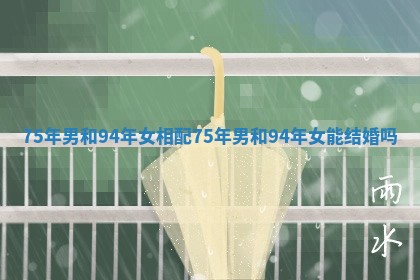 75年男和94年女相配_75年男和94年女能结婚吗 75年男和94年女相配_75年男和94年女能结婚吗
