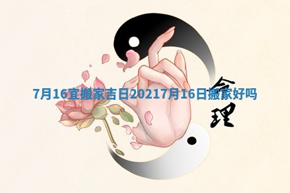 7月16宜搬家吉日 20217月16日搬家好吗