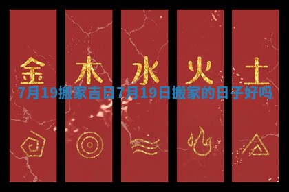 7月19搬家吉日_7月19日搬家的日子好吗