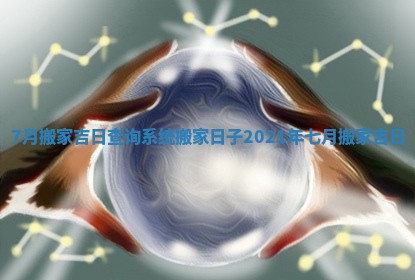 7月搬家吉日查询系统 搬家日子2021年七月搬家吉日