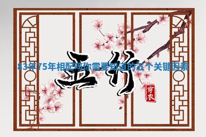 83年75年相配吗你需要知道的五个关键因素