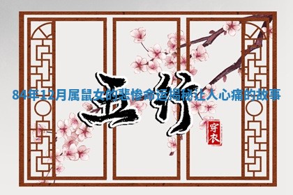 84年12月属鼠女的悲惨命运揭秘让人心痛的故事