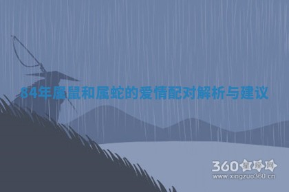 84年属鼠和属蛇的爱情配对解析与建议 84年属鼠和属蛇的爱情配对解析与建议