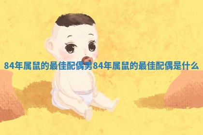 84年属鼠的最佳配偶男_84年属鼠的最佳配偶是什么 84年属鼠的最佳配偶男_84年属鼠的最佳配偶是什么