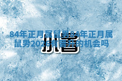 84年正月属鼠男 84年正月属鼠男2026有晋升的机会吗