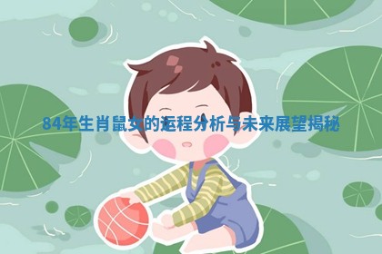 84年生肖鼠女的运程分析与未来展望揭秘
