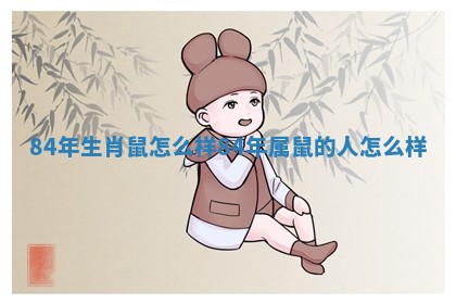 84年生肖鼠怎么样 84年属鼠的人怎么样