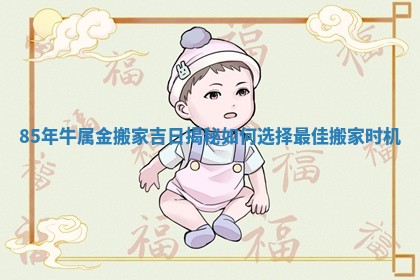 85年牛属金搬家吉日揭秘如何选择最佳搬家时机