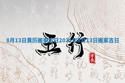 8月13日黄历搬家吉日 2021年8月13日搬家吉日