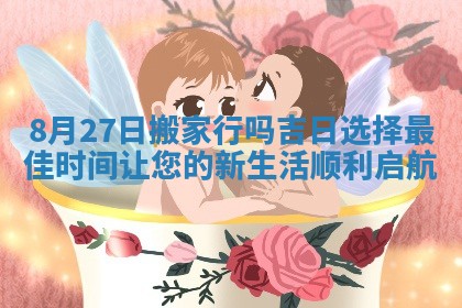 8月27日搬家行吗吉日选择最佳时间让您的新生活顺利启航