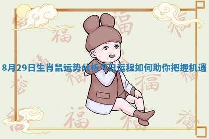 8月29日生肖鼠运势分析今日运程如何助你把握机遇 8月29日生肖鼠运势分析今日运程如何助你把握机遇