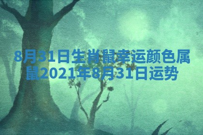 8月31日生肖鼠幸运颜色 属鼠2021年8月31日运势