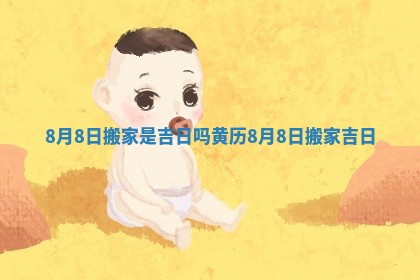 8月8日搬家是吉日吗 黄历8月8日搬家吉日