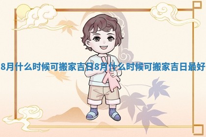 8月什么时候可搬家吉日 8月什么时候可搬家吉日最好