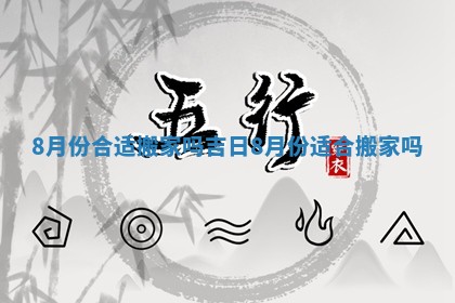 8月份合适搬家吗吉日 8月份适合搬家吗