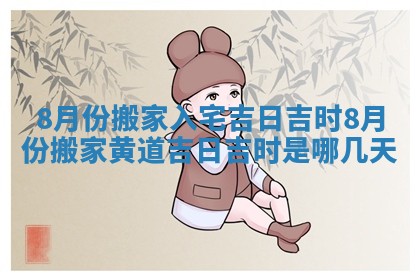 8月份搬家入宅吉日吉时_8月份搬家黄道吉日吉时是哪几天