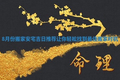 8月份搬家安宅吉日推荐让你轻松找到最佳搬家时机