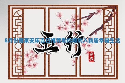 8月份搬家安床吉日推荐助你顺利入新居幸福生活