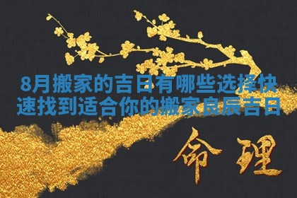 8月搬家的吉日有哪些选择快速找到适合你的搬家良辰吉日