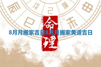 8月月搬家吉日 8月月搬家黄道吉日