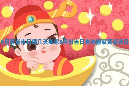 8月黄道吉日哪几天搬家_8月份吉日查询搬家黄道吉日