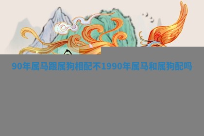 90年属马跟属狗相配不 1990年属马和属狗配吗