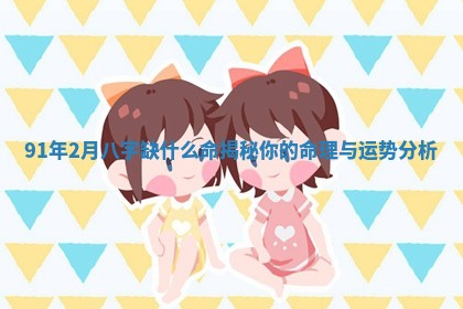 91年2月八字缺什么命揭秘你的命理与运势分析
