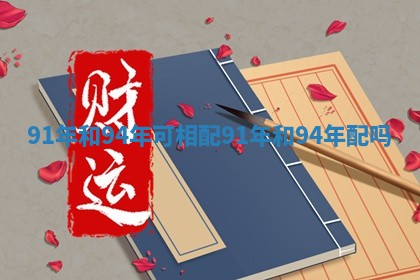 91年和94年可相配_91年和94年配吗