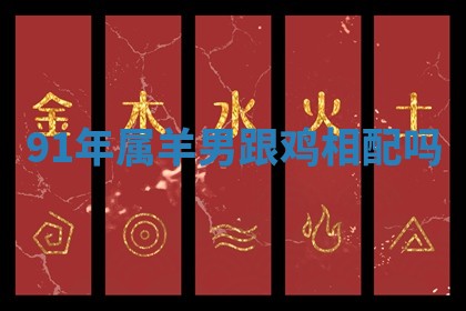 91年属羊男跟鸡相配吗_
