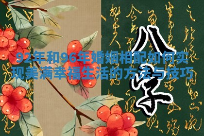 92年和96年婚姻相配如何实现美满幸福生活的方法与技巧 92年和96年婚姻相配如何实现美满幸福生活的方法与技巧